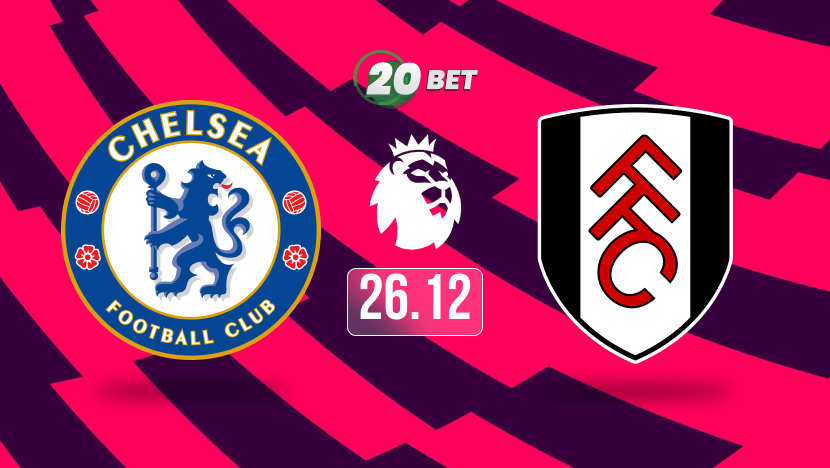 Chelsea vs Fulham Prediction, Betting Tips and Odds at 20Bet Blog 26.12.2024